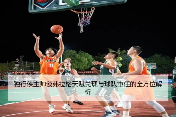 独行侠主帅谈弗拉格天赋兑现与球队重任的全方位解析 | PANDASPORTS